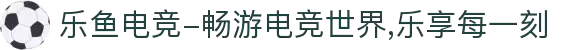 乐鱼电竞-畅游电竞世界,乐享每一刻